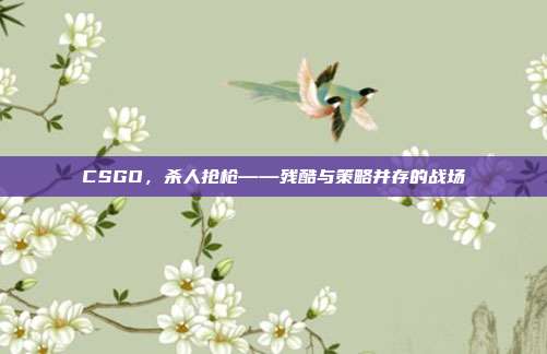 CSGO，杀人抢枪——残酷与策略并存的战场