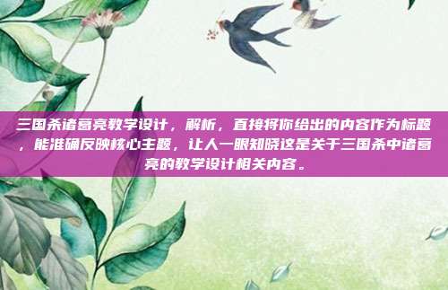 三国杀诸葛亮教学设计，解析，直接将你给出的内容作为标题，能准确反映核心主题，让人一眼知晓这是关于三国杀中诸葛亮的教学设计相关内容。