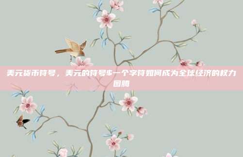 美元货币符号，美元的符号$一个字符如何成为全球经济的权力图腾