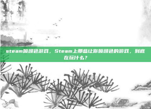 steam喷颜色游戏，Steam上那些让你喷颜色的游戏，到底在玩什么？