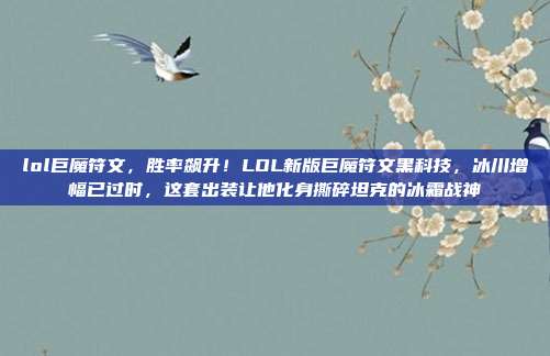 lol巨魔符文，胜率飙升！LOL新版巨魔符文黑科技，冰川增幅已过时，这套出装让他化身撕碎坦克的冰霜战神