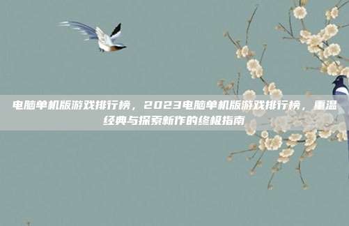 电脑单机版游戏排行榜，2023电脑单机版游戏排行榜，重温经典与探索新作的终极指南
