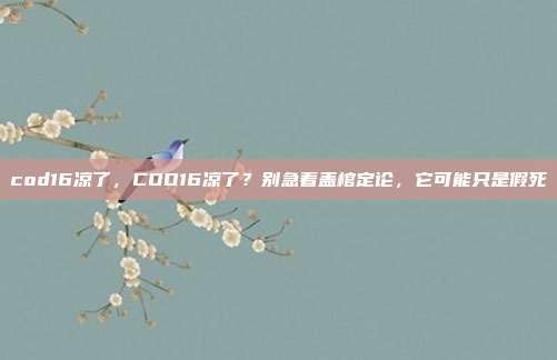 cod16凉了，COD16凉了？别急着盖棺定论，它可能只是假死
