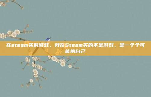 在steam买的游戏，我在Steam买的不是游戏，是一个个可能的自己