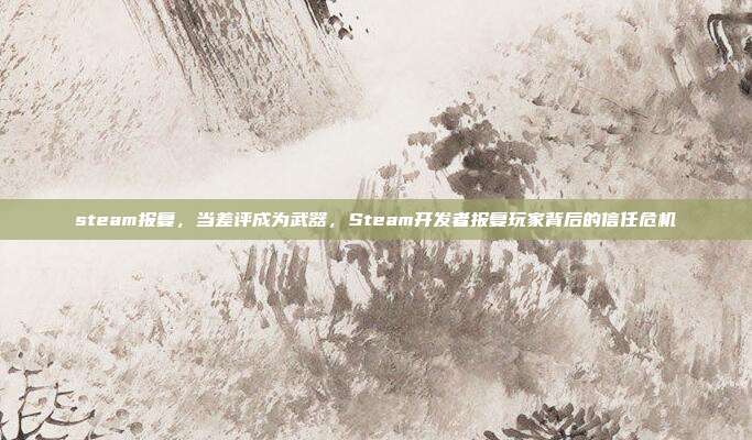steam报复，当差评成为武器，Steam开发者报复玩家背后的信任危机