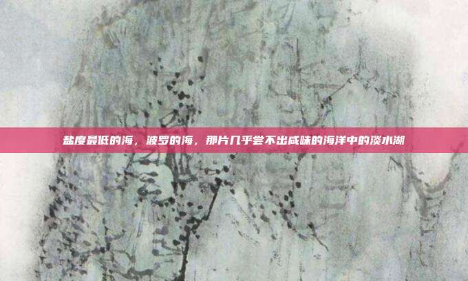 盐度最低的海，波罗的海，那片几乎尝不出咸味的海洋中的淡水湖