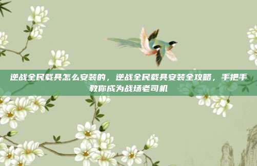 逆战全民载具怎么安装的，逆战全民载具安装全攻略，手把手教你成为战场老司机