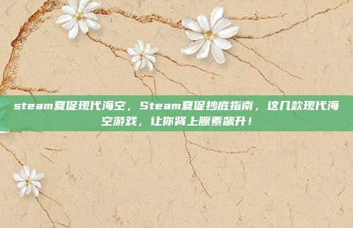 steam夏促现代海空，Steam夏促抄底指南，这几款现代海空游戏，让你肾上腺素飙升！