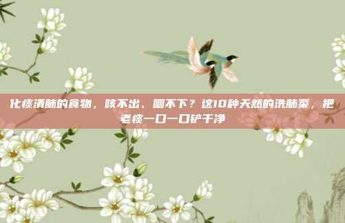 化痰清肺的食物，咳不出、咽不下？这10种天然的洗肺菜，把老痰一口一口铲干净