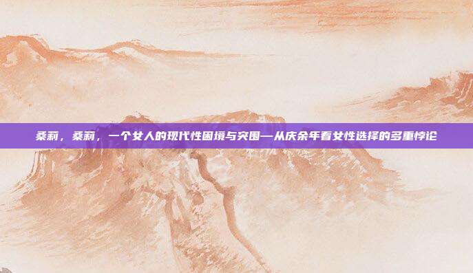 桑莉，桑莉，一个女人的现代性困境与突围—从庆余年看女性选择的多重悖论
