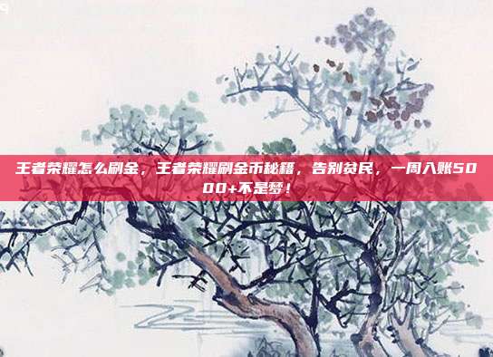 王者荣耀怎么刷金，王者荣耀刷金币秘籍，告别贫民，一周入账5000+不是梦！