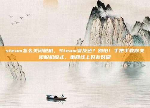 steam怎么关闭脱机，Steam变灰色？别怕！手把手教你关闭脱机模式，重回线上好友对刷