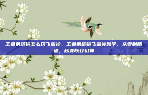 王者荣耀镜怎么玩飞雷神，王者荣耀镜飞雷神教学，从零到精通，秒变峡谷幻神