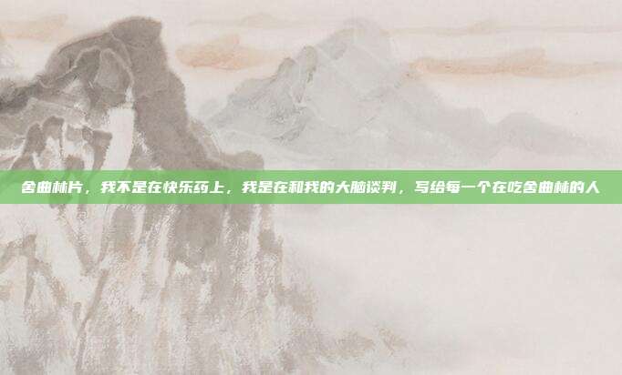 舍曲林片，我不是在快乐药上，我是在和我的大脑谈判，写给每一个在吃舍曲林的人