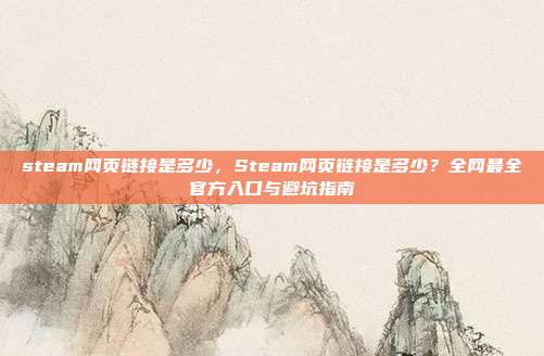 steam网页链接是多少，Steam网页链接是多少？全网最全官方入口与避坑指南