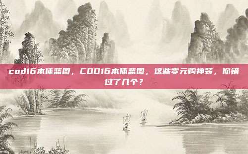 cod16本体蓝图，COD16本体蓝图，这些零元购神装，你错过了几个？