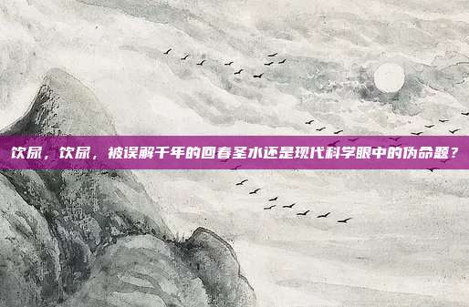 饮尿，饮尿，被误解千年的回春圣水还是现代科学眼中的伪命题？