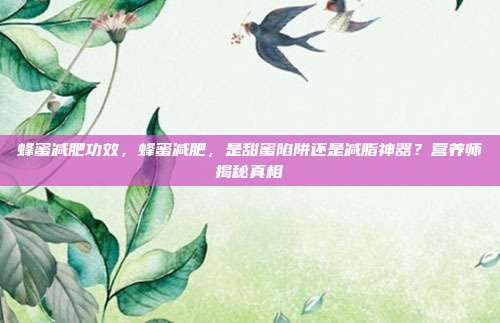 蜂蜜减肥功效，蜂蜜减肥，是甜蜜陷阱还是减脂神器？营养师揭秘真相