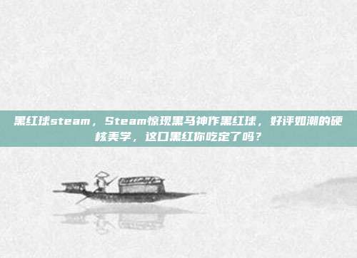 黑红球steam，Steam惊现黑马神作黑红球，好评如潮的硬核美学，这口黑红你吃定了吗？