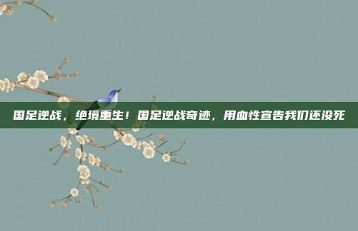 国足逆战，绝境重生！国足逆战奇迹，用血性宣告我们还没死