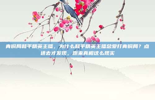 青铜局和平精英主播，为什么和平精英主播总爱打青铜局？点进去才发现，原来真相这么现实