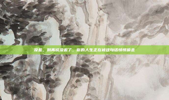没差，别再说没差了，你的人生正在被这句话悄悄偷走
