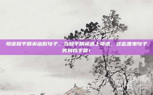 粤语和平精英幽默句子，当和平精英遇上粤语，这些盏鬼句子笑到我手震！