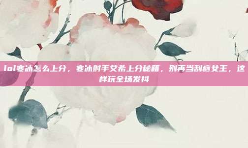 lol寒冰怎么上分，寒冰射手艾希上分秘籍，别再当刮痧女王，这样玩全场发抖
