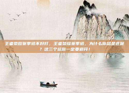 王者荣耀赛季初不好打，王者荣耀赛季初，为什么你总是连跪？这三个坑你一定要避开！