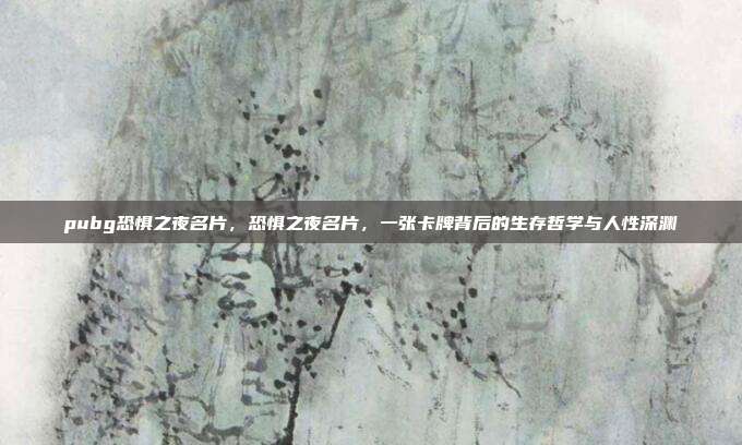 pubg恐惧之夜名片，恐惧之夜名片，一张卡牌背后的生存哲学与人性深渊