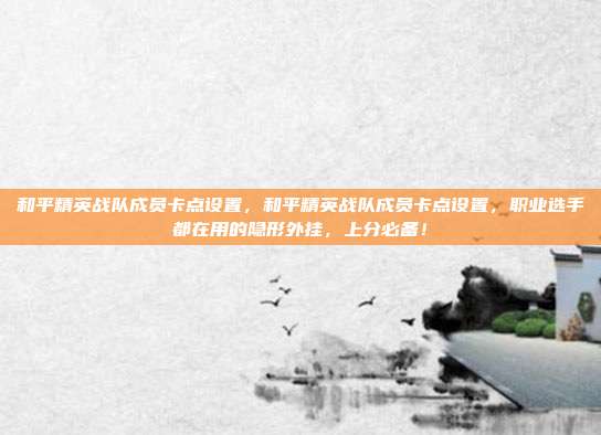 和平精英战队成员卡点设置,和平精英战队成员卡点设置,职业选手都在用的隐形外挂,上分必备!