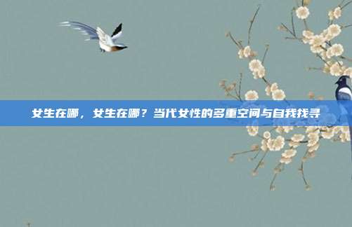 女生在哪,女生在哪?当代女性的多重空间与自我找寻