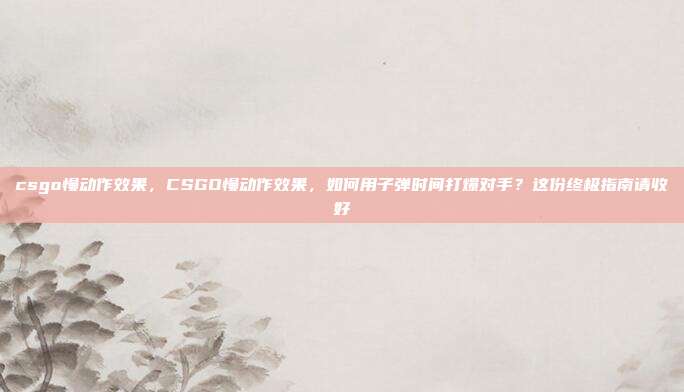 csgo慢动作效果,CSGO慢动作效果,如何用子弹时间打爆对手?这份终极指南请收好
