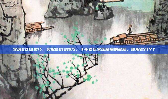 实况2013技巧,实况2013技巧,十年老玩家压箱底的秘籍,你用过几个?