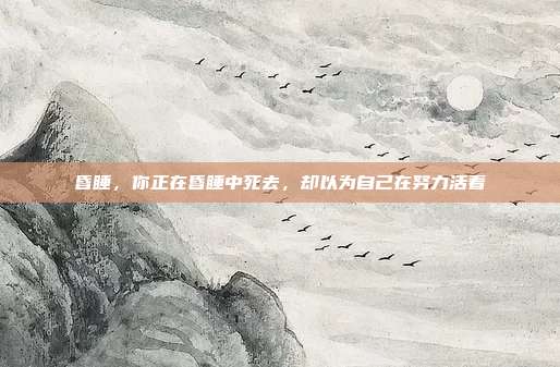 昏睡，你正在昏睡中死去，却以为自己在努力活着