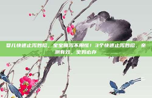 婴儿快速止泻妙招，宝宝腹泻不用慌！3个快速止泻妙招，亲测有效，宝妈必存