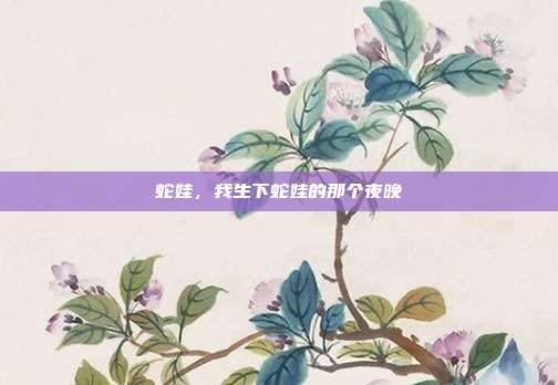 蛇娃,我生下蛇娃的那个夜晚