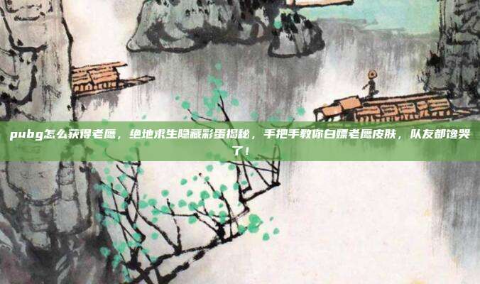 pubg怎么获得老鹰,绝地求生隐藏彩蛋揭秘,手把手教你白嫖老鹰皮肤,队友都馋哭了!