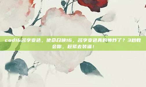cod16名字变色,使命召唤16,名字变色真的帅炸了?3秒教会你,赶紧去装逼!