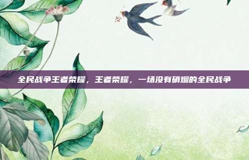 全民战争王者荣耀,王者荣耀,一场没有硝烟的全民战争