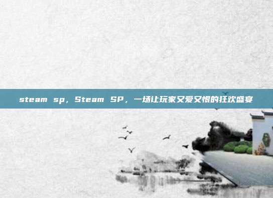 steam sp,Steam SP,一场让玩家又爱又恨的狂欢盛宴