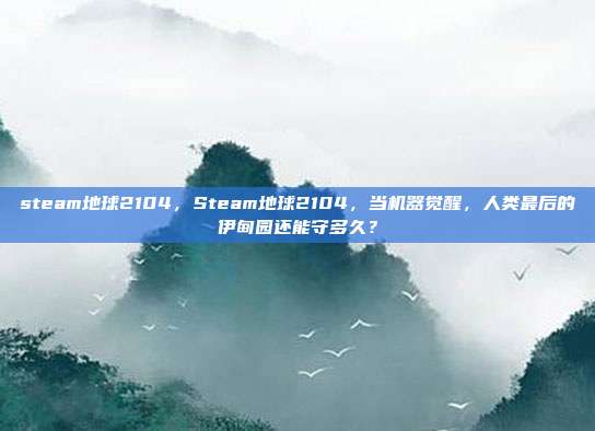 steam地球2104，Steam地球2104，当机器觉醒，人类最后的伊甸园还能守多久？