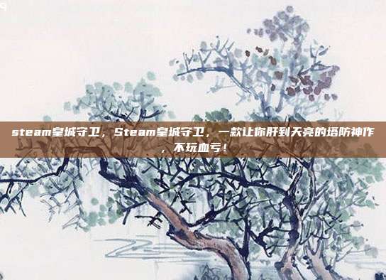 steam皇城守卫,Steam皇城守卫,一款让你肝到天亮的塔防神作,不玩血亏!