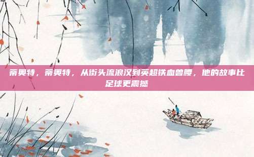 蒂奥特，蒂奥特，从街头流浪汉到英超铁血兽腰，他的故事比足球更震撼