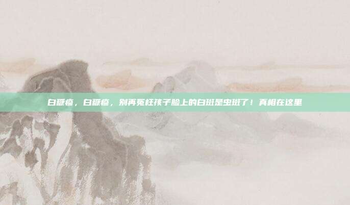 白糠疹,白糠疹,别再冤枉孩子脸上的白斑是虫斑了!真相在这里