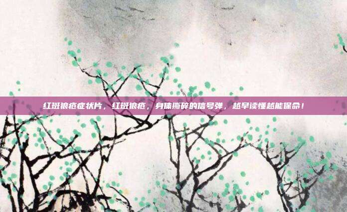 红斑狼疮症状片,红斑狼疮,身体撕碎的信号弹,越早读懂越能保命!