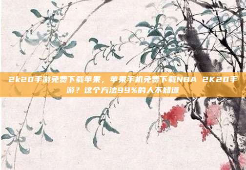 2k20手游免费下载苹果,苹果手机免费下载NBA 2K20手游?这个方法99%的人不知道