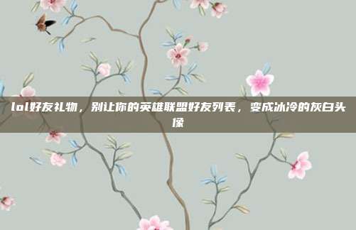 lol好友礼物，别让你的英雄联盟好友列表，变成冰冷的灰白头像