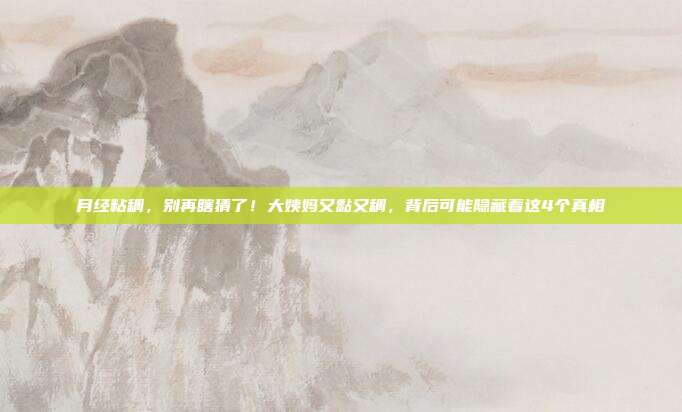 月经粘稠,别再瞎猜了!大姨妈又黏又稠,背后可能隐藏着这4个真相