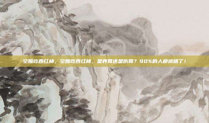 空腹吃西红柿，空腹吃西红柿，是养胃还是伤胃？90%的人都搞错了！